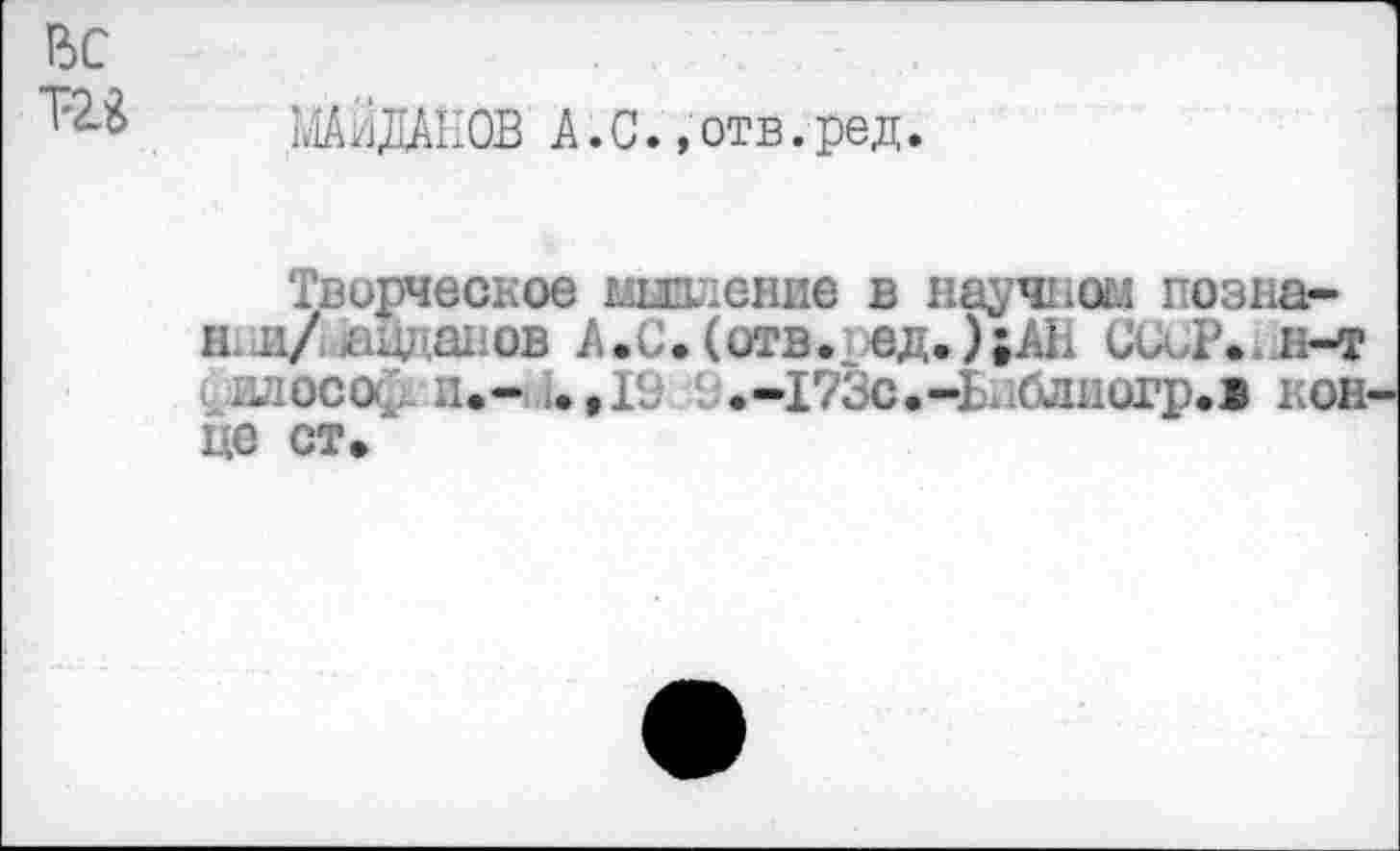 ﻿ВС та
МАЙДАЕОВ А.С.,отв.ред.
Творческое мшление в научном позна-
Н1 и/ аидапов А .С. (отв. ед.);АЕ са.р. н-т .лососьи.- .,19 9.-173с.-Ьблногр.1 конце ст.